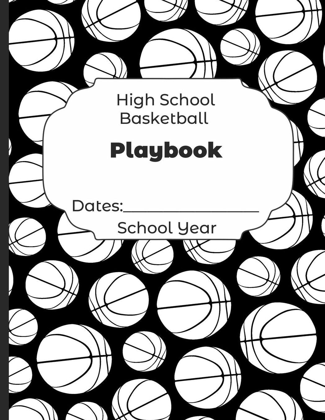 High School Basketball Playbook Dates: School Year: Undated Coach Schedule Organizer For Teaching Fundamentals Practice Drills, Strategies, Offense Defense Skills, Development Training and Leadership Program