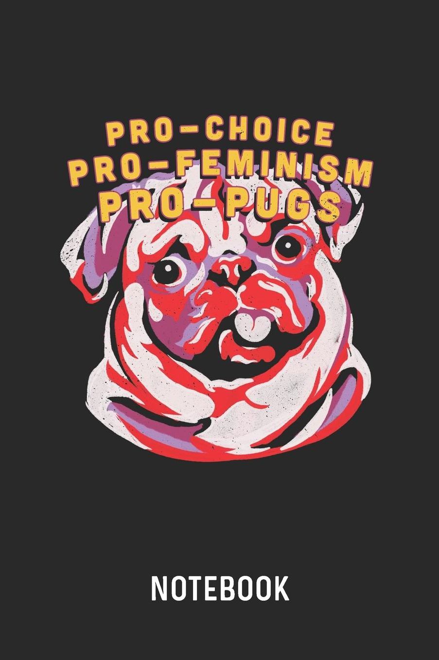 Pro-Choice Pro-Feminism Pro-Pugs Notebook: Blank & Lined Feminism Journal (6 x 9) For Every Feminist And Pug Owner