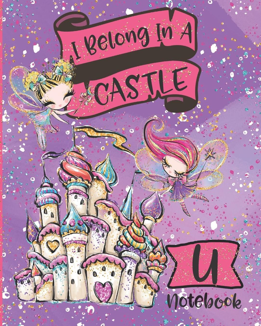 I Belong In A Castle Notebook U: Princess Castle and Fairy Composition Notebook Letter U Wide Ruled Interior