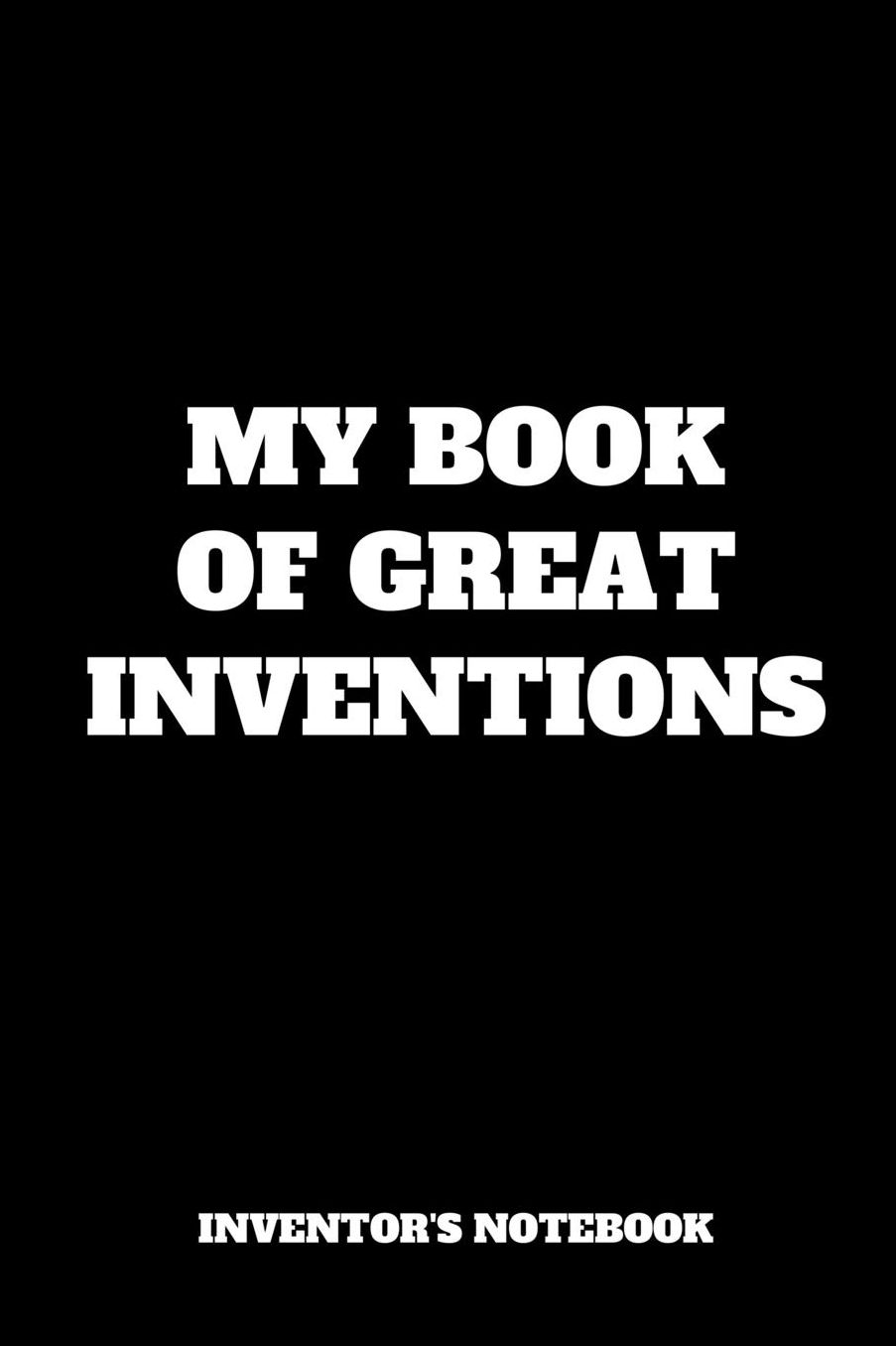 My Book Of Great Inventions: Inventor's Notebook, Inventor Journal, Gift For Child Inventor (6 x 9 Lined Notebook, 120 Pages)