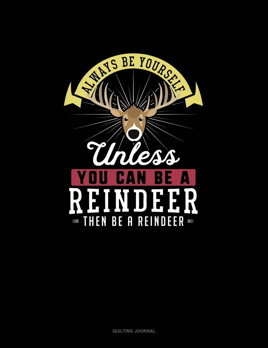Always Be Yourself Unless You Can Be A Reindeer Then Be A Reindeer: Quilting Journal