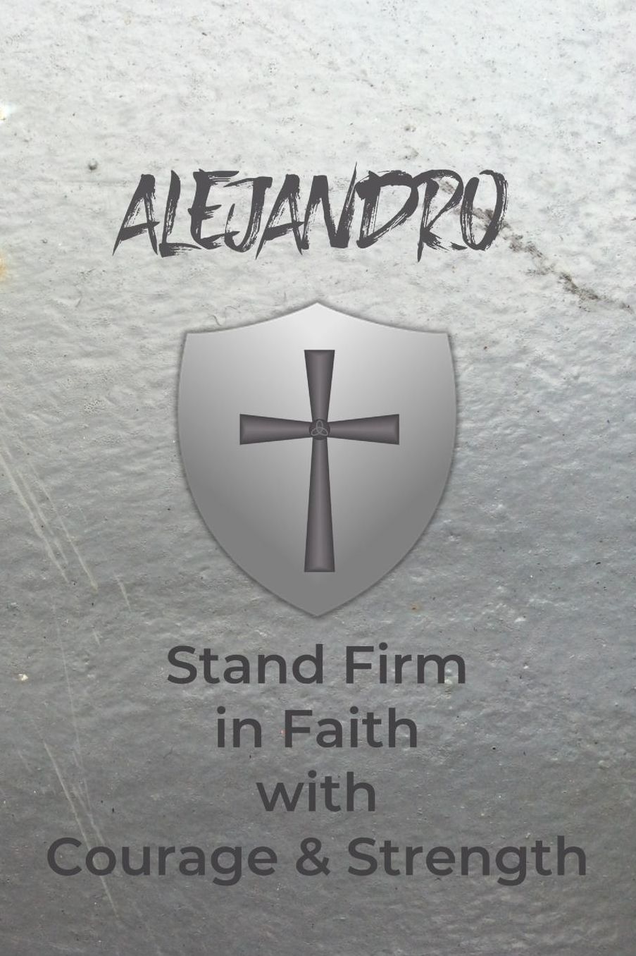 Alejandro Stand Firm in Faith with Courage & Strength: Personalized Notebook for Men with Bibical Quote from 1 Corinthians 16:13