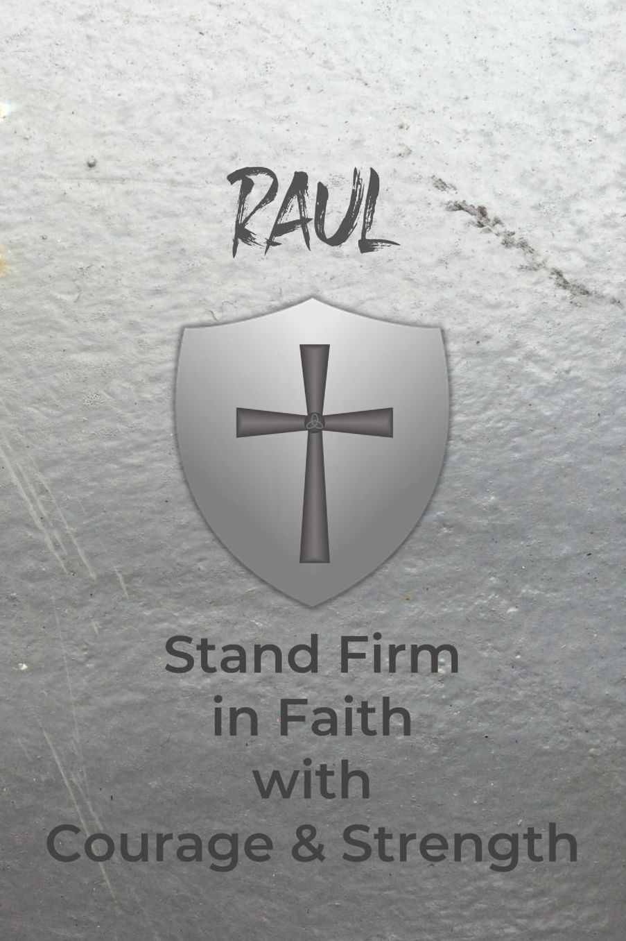Raul Stand Firm in Faith with Courage & Strength: Personalized Notebook for Men with Bibical Quote from 1 Corinthians 16:13