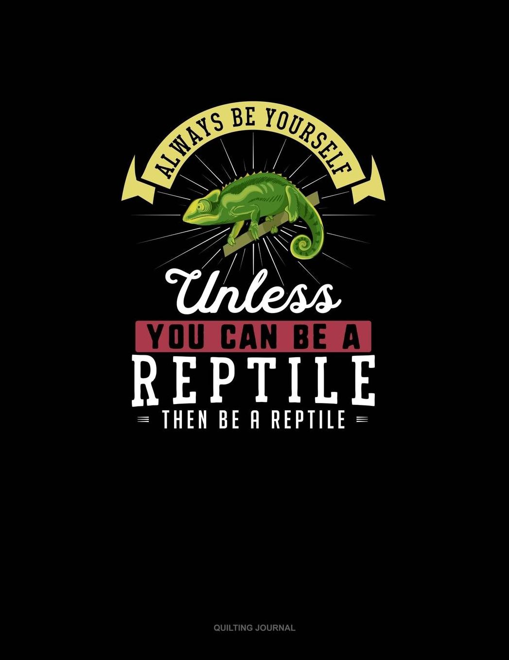 Always Be Yourself Unless You Can Be A Reptile Then Be A Reptile: Quilting Journal