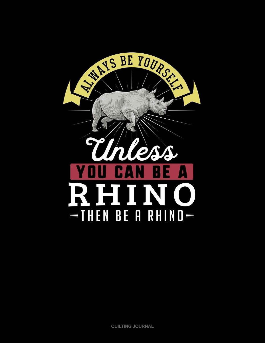 Always Be Yourself Unless You Can Be A Rhino Then Be A Rhino: Quilting Journal
