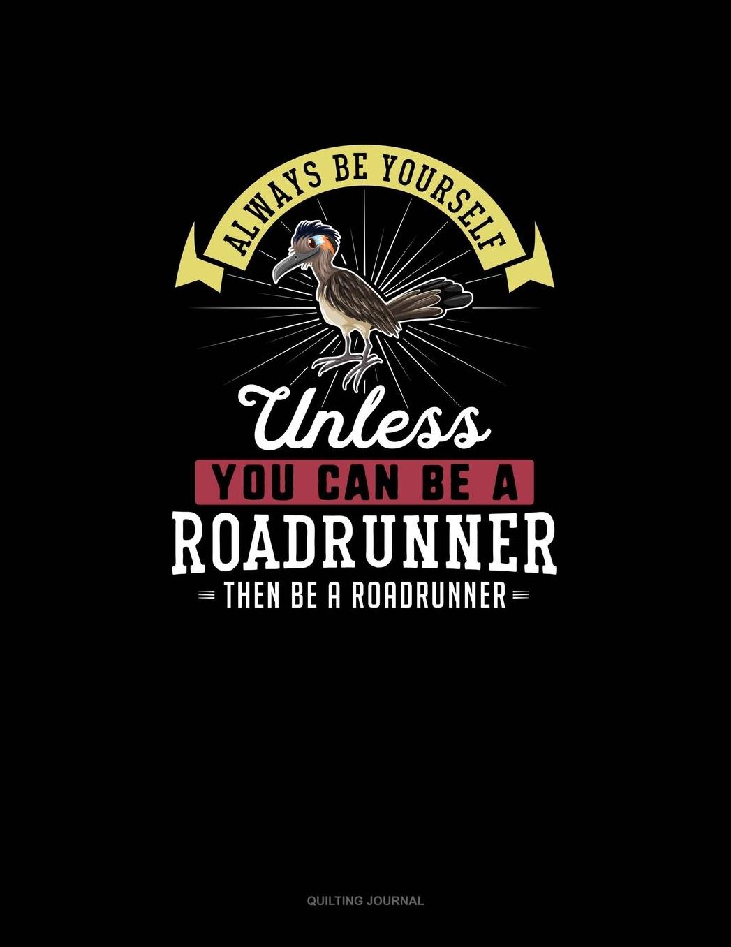 Always Be Yourself Unless You Can Be A Roadrunner Then Be A Roadrunner: Quilting Journal