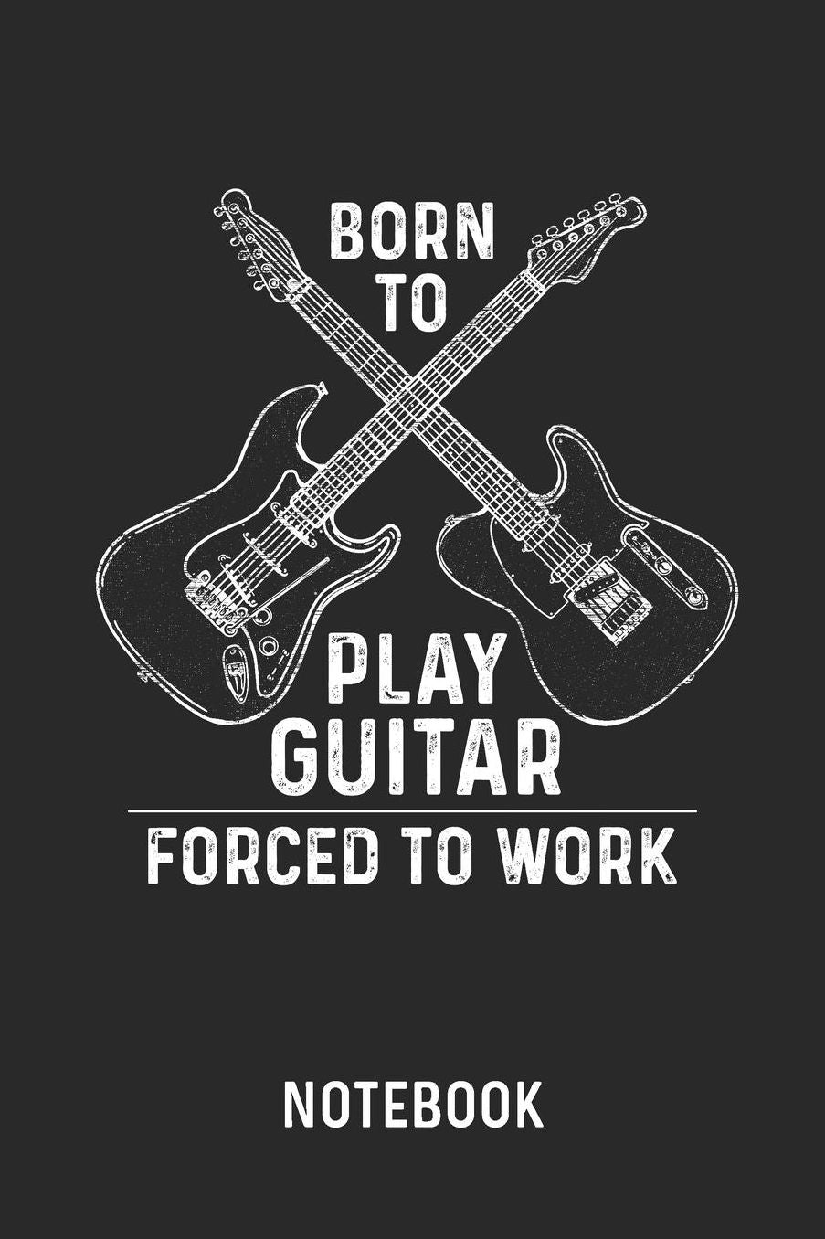 Born To Play Guitar Forced To Work Notebook: Blank & Lined Guitarist And Bassist Journal (6 x 9) For Every Guitar Player