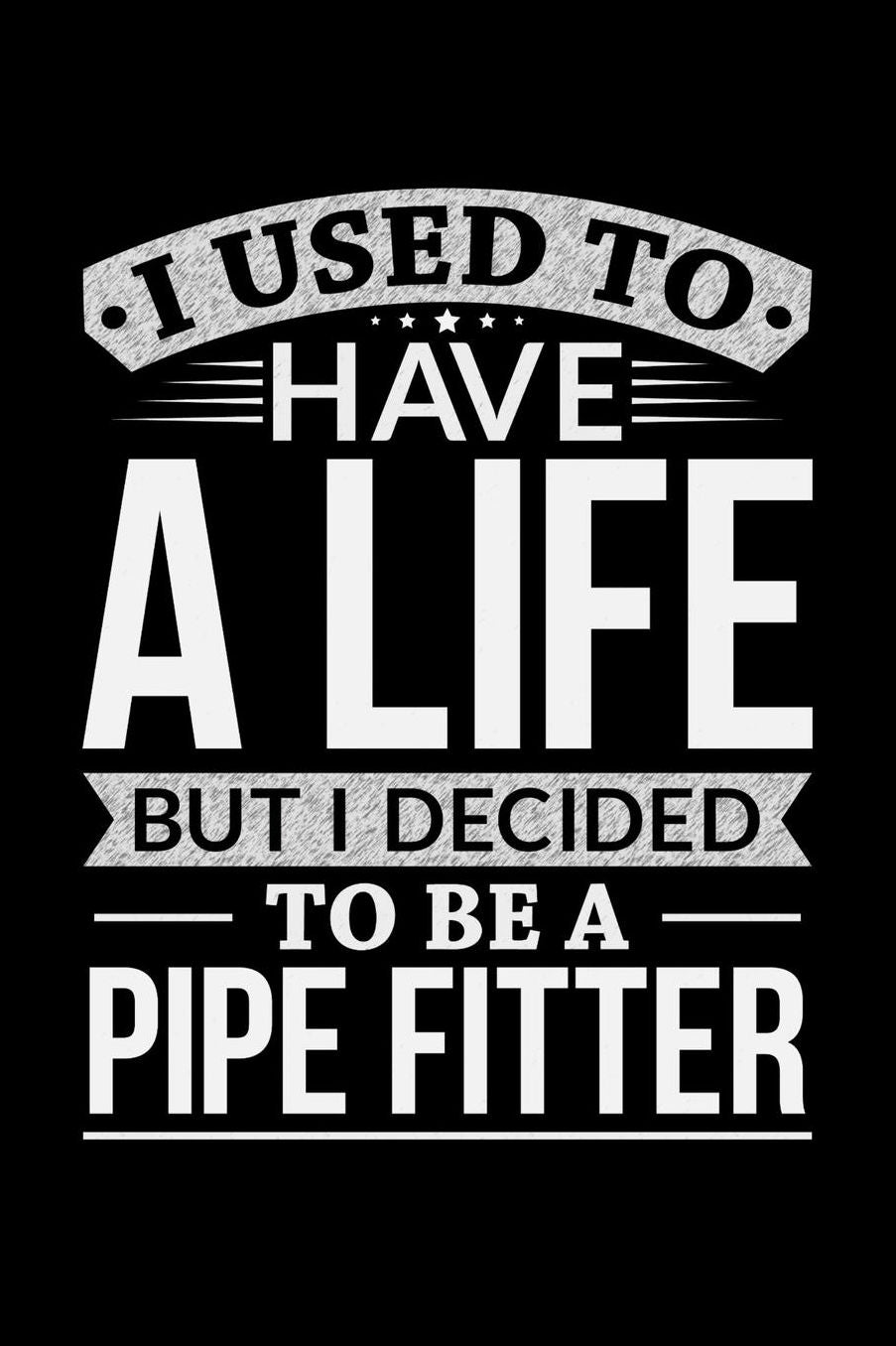 I Used To Have A Life But I Decided To Be A Pipe Fitter: Daily 100 page 6 x 9 journal to jot down your ideas and notes