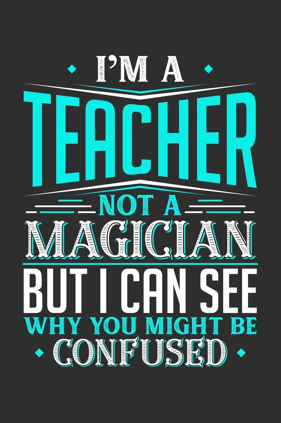 I'm A Teacher Not A Magician But I can See Why You Might Be Confused: Daily 100 page 6 x 9 journal to jot down your ideas and notes