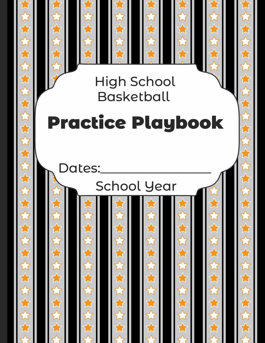 High School Basketball Practice Playbook Dates: School Year: Undated Coach Schedule Organizer For Teaching Fundamentals Practice Drills, Strategies, Offense Defense Skills, Development Training and Leadership Program