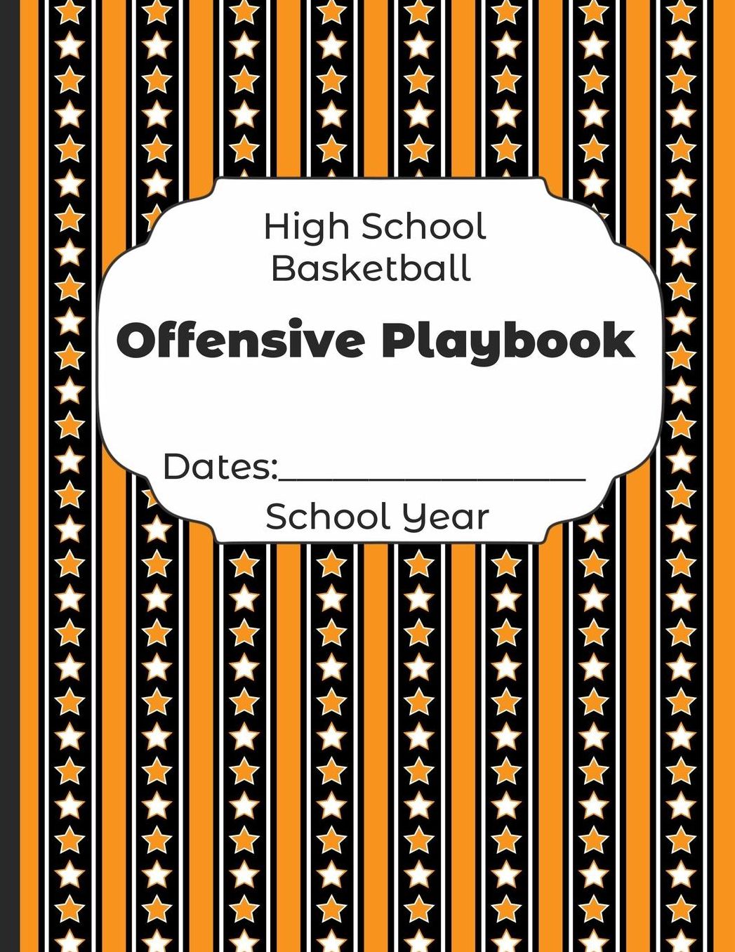 High School Basketball Offensive Playbook Dates: School Year: Undated Coach Schedule Organizer For Teaching Fundamentals Practice Drills, Strategies, Offense Defense Skills, Development Training and Leadership Program