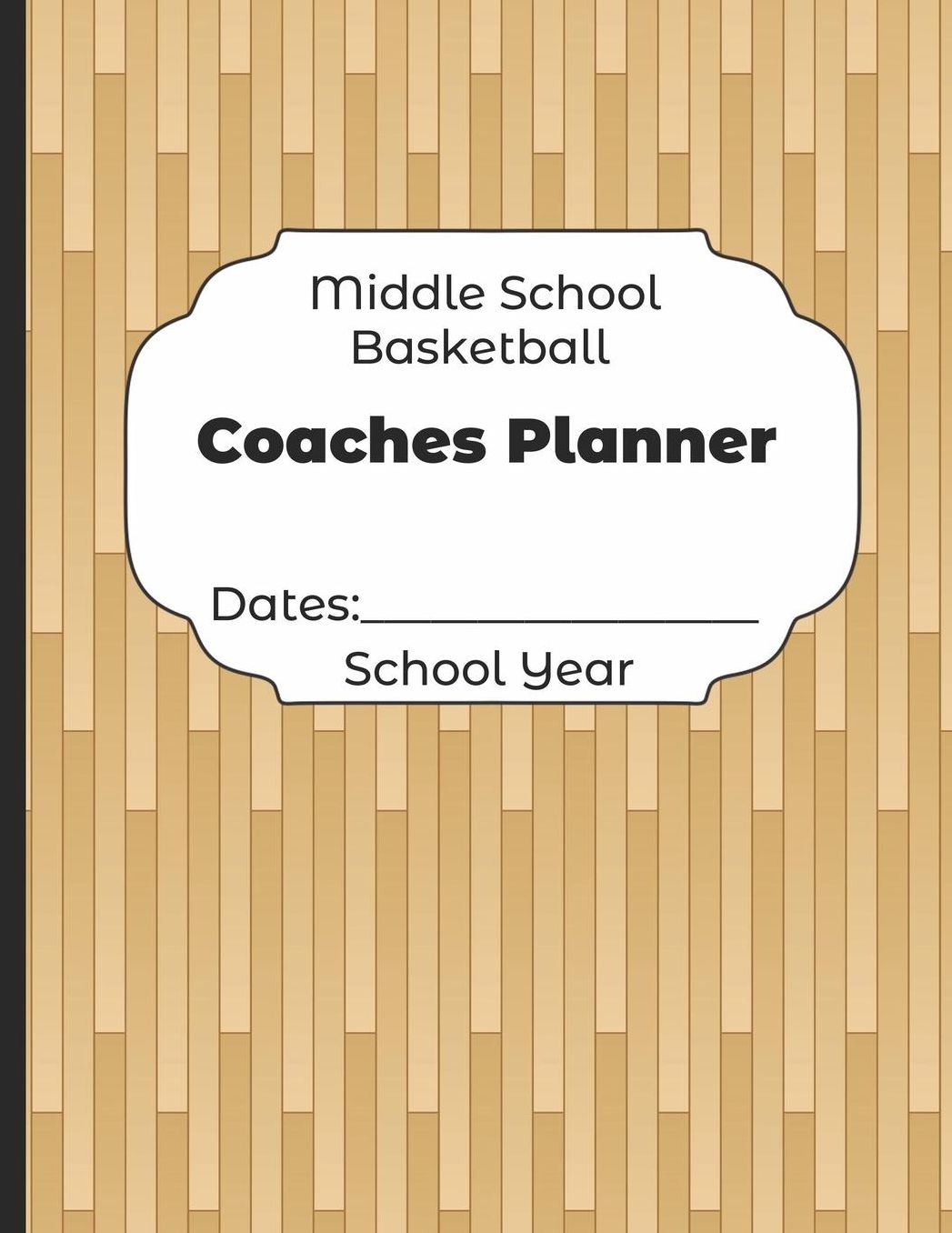 Middle School Basketball Coaches Planner Dates: School Year: Undated Coach Schedule Organizer For Teaching Fundamentals Practice Drills, Strategies, Offense Defense Skills, Development Training and Leadership Program