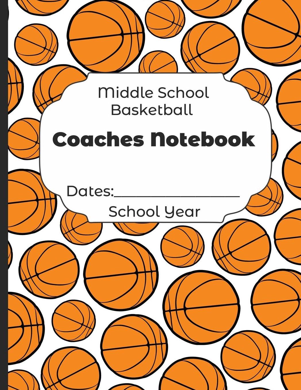 Middle School Basketball Coaches Notebook Dates: School Year: Undated Coach Schedule Organizer For Teaching Fundamentals Practice Drills, Strategies, Offense Defense Skills, Development Training and Leadership Program