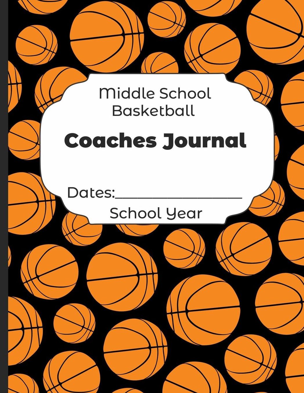 Middle School Basketball Coaches Journal Dates: School Year: Undated Coach Schedule Organizer For Teaching Fundamentals Practice Drills, Strategies, Offense Defense Skills, Development Training and Leadership Program