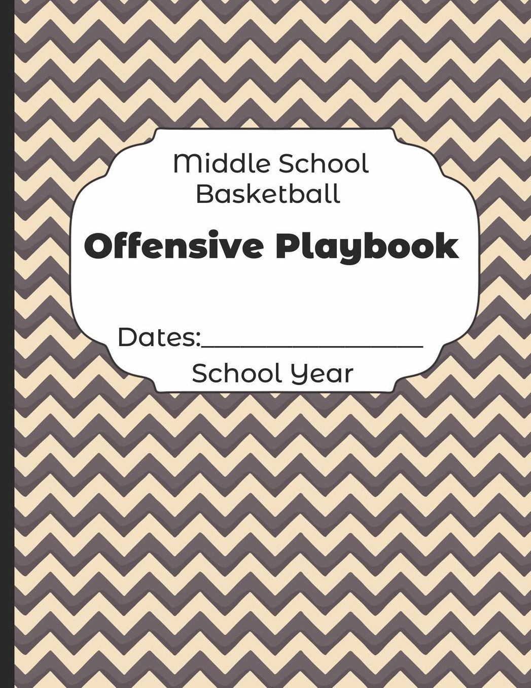 Middle School Basketball Offensive Playbook Dates: School Year: Undated Coach Schedule Organizer For Teaching Fundamentals Practice Drills, Strategies, Offense Defense Skills, Development Training and Leadership Program