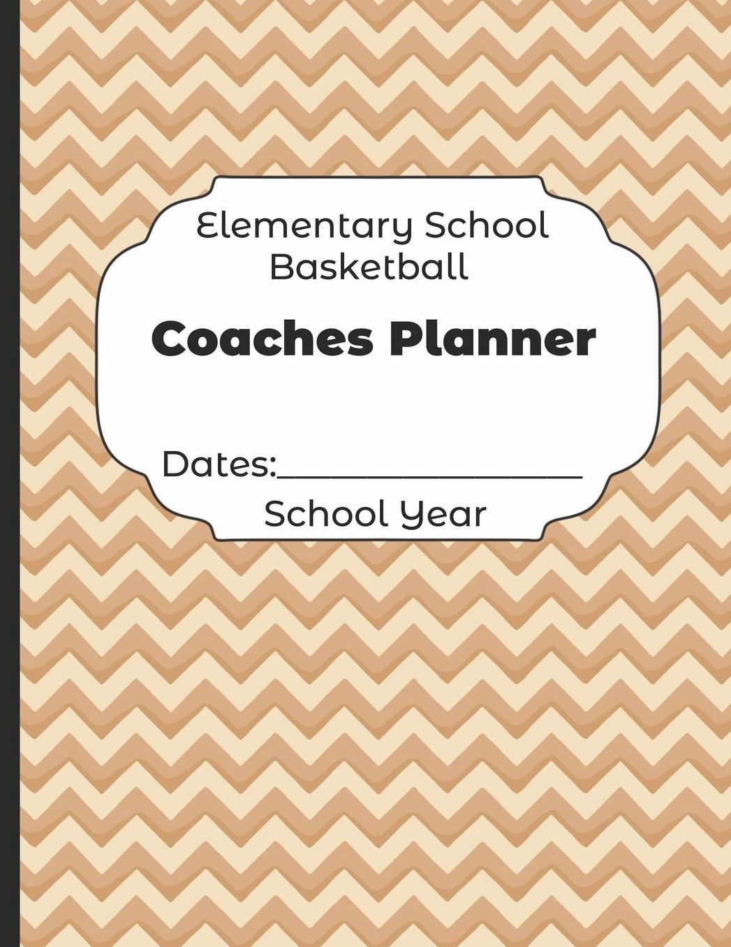 Elementary School Basketball Coaches Planner Dates: School Year: Undated Coach Schedule Organizer For Teaching Fundamentals Practice Drills, Strategies, Offense Defense Skills, Development Training and Leadership Program