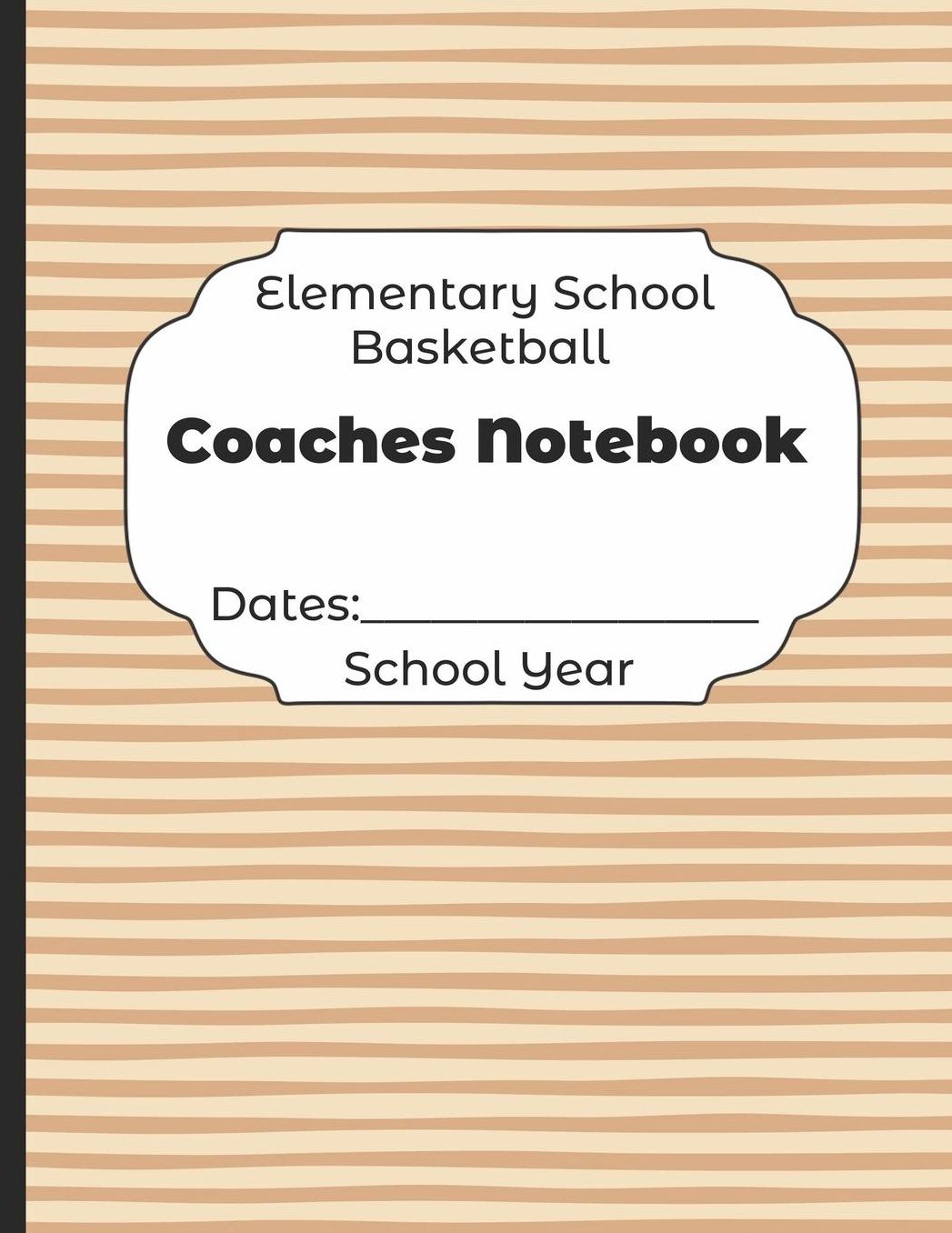 Elementary School Basketball Coaches Notebook Dates: School Year: Undated Coach Schedule Organizer For Teaching Fundamentals Practice Drills, Strategies, Offense Defense Skills, Development Training and Leadership Program