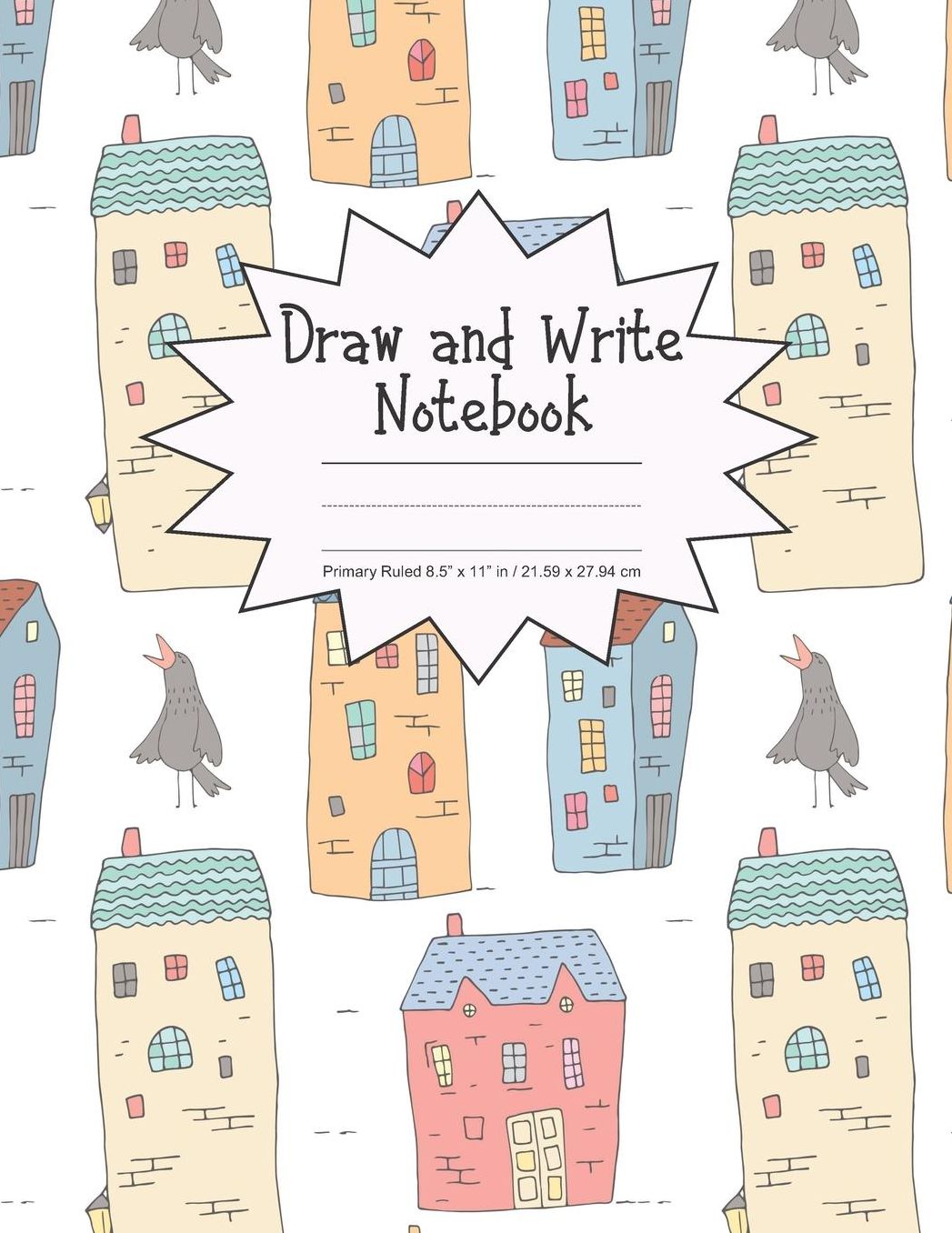 Draw and Write Notebook Primary Ruled 8.5 x 11 in / 21.59 x 27.94 cm: Children's Composition Book, Colorful Houses and a Gray Bird Cover, P854