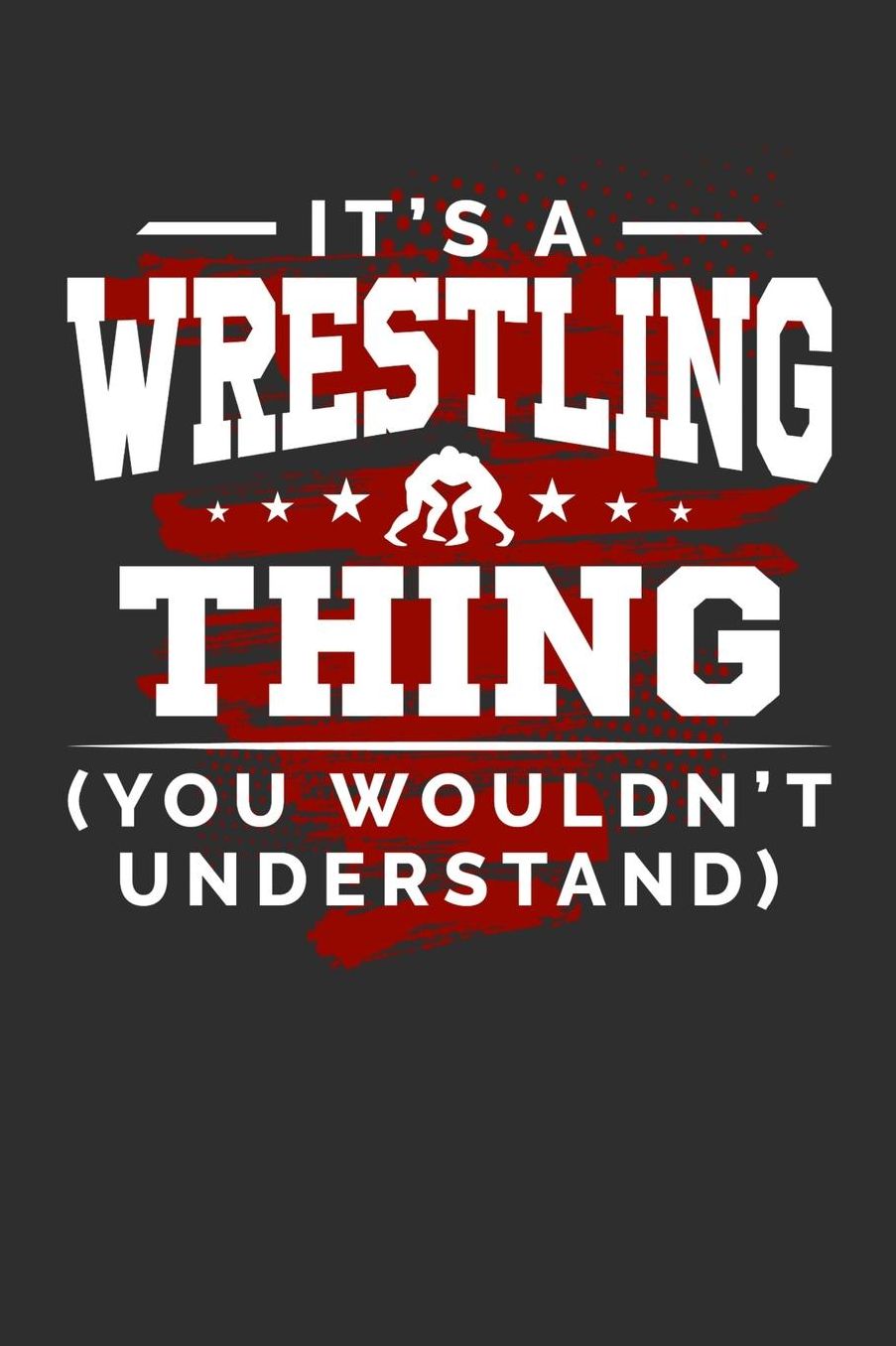 It's A Wrestling Thing You Wouldn't Understand: Daily 100 page 6 x 9 journal for sport lovers perfect Gift to jot down his ideas and notes