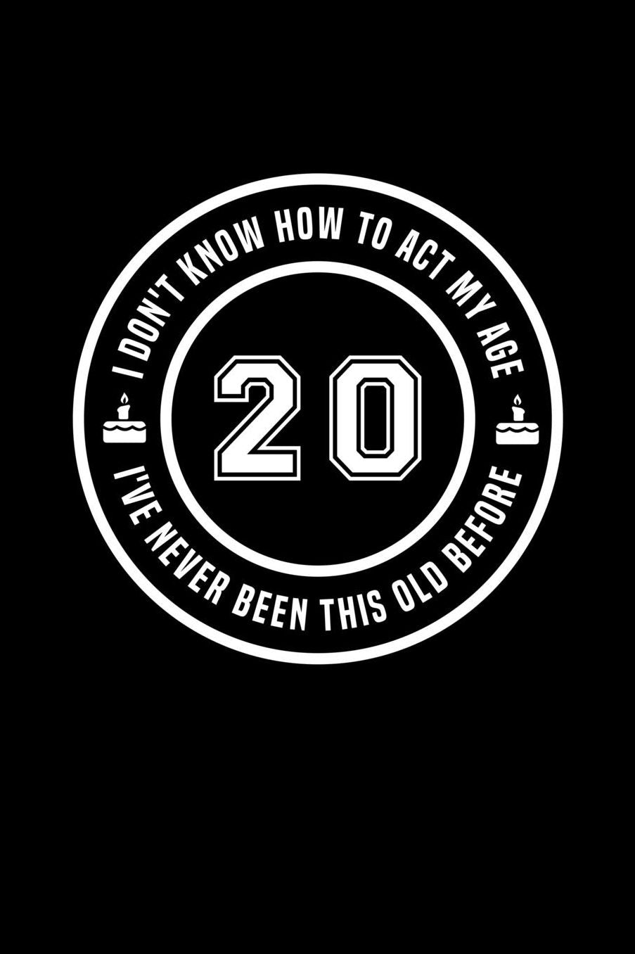 20 - I Don't Know How To Act My Age, I've Never Been This Old Before: Funny Birthday Gift Notebook Journal For 20 Year Old Man Or Woman