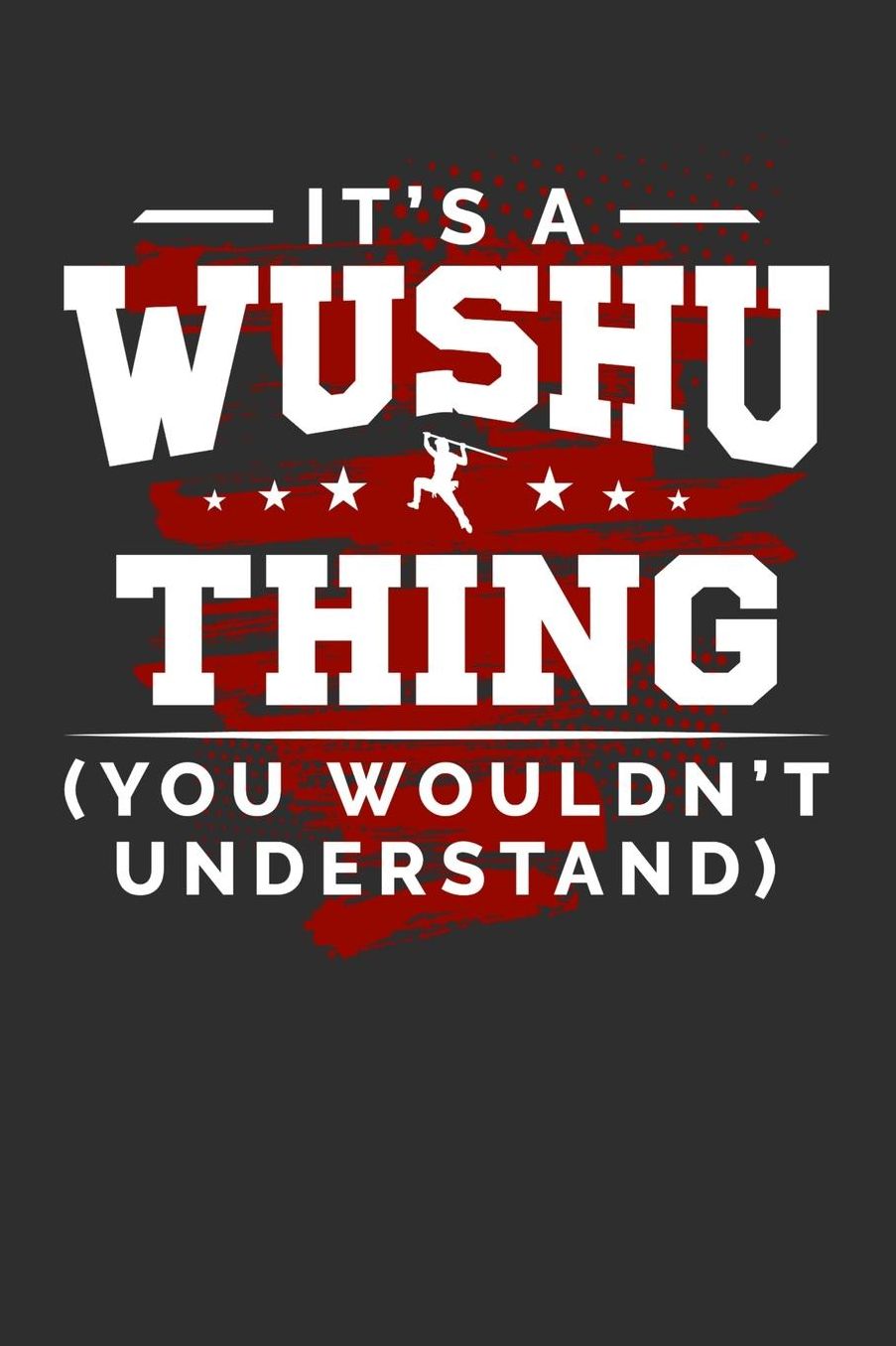 It's A Wushu Thing You Wouldn't Understand: Daily 100 page 6 x 9 journal for sport lovers perfect Gift to jot down his ideas and notes