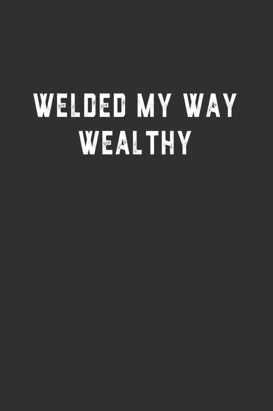 Welded My Way Wealthy: Blank Lined Notebook