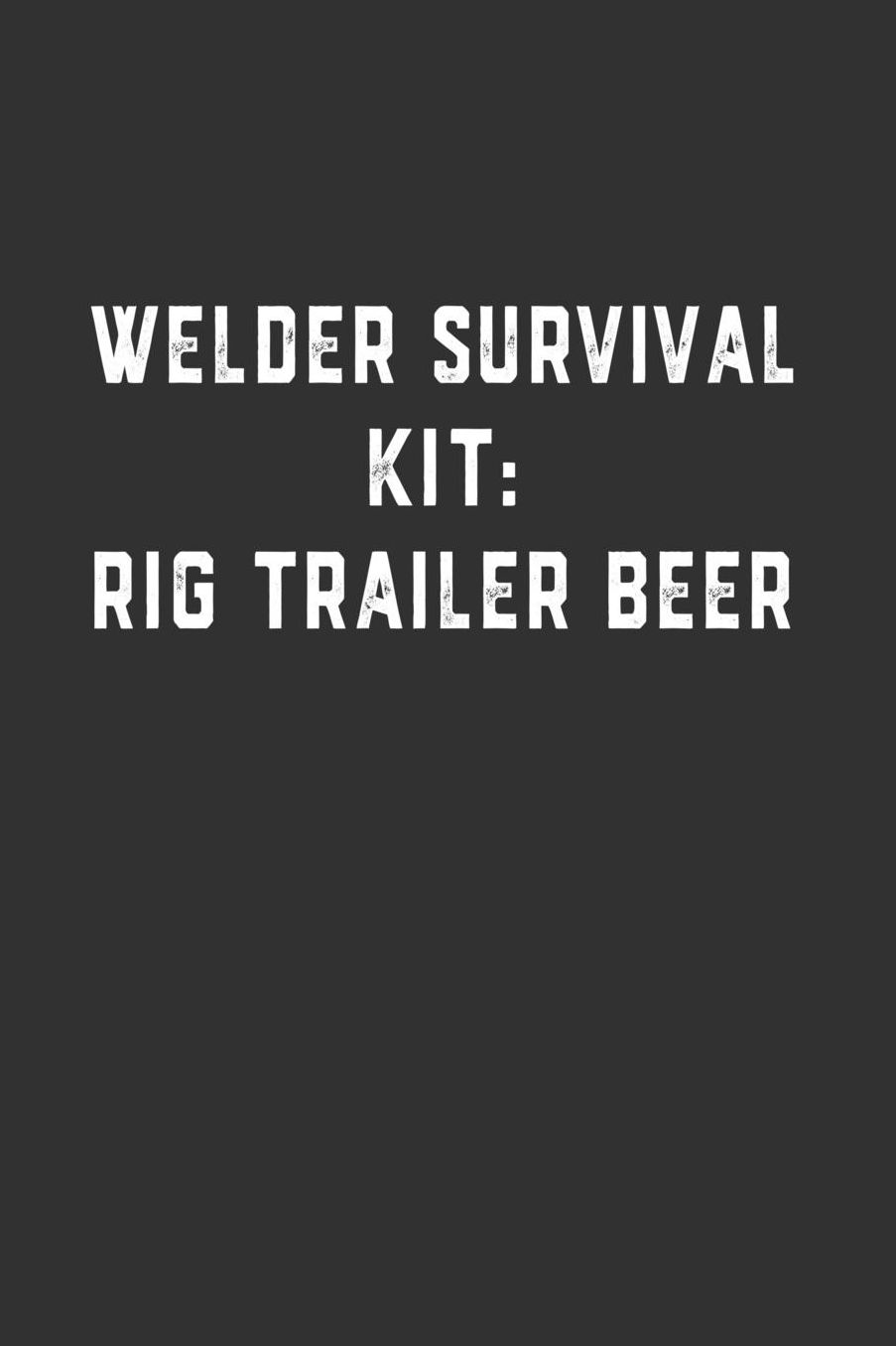 Welder Survival Kit: Rig Trailer Beer: Blank Lined Notebook