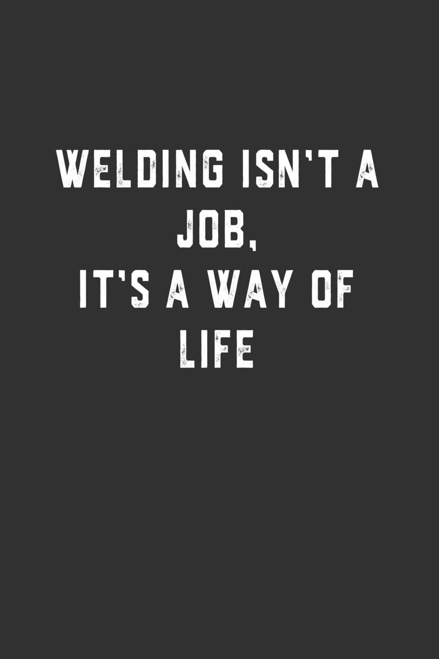 Welding Isn't a Job, It's a Way of Life: Blank Lined Notebook