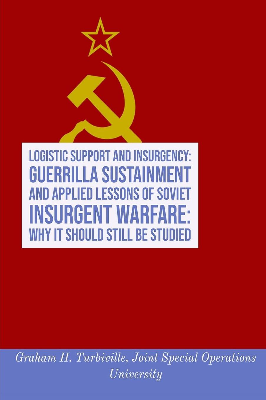 Logistic Support and Insurgency: Guerrilla Sustainment and Applied Lessons of Soviet Insurgent Warfare: Why It Should Still Be Studied