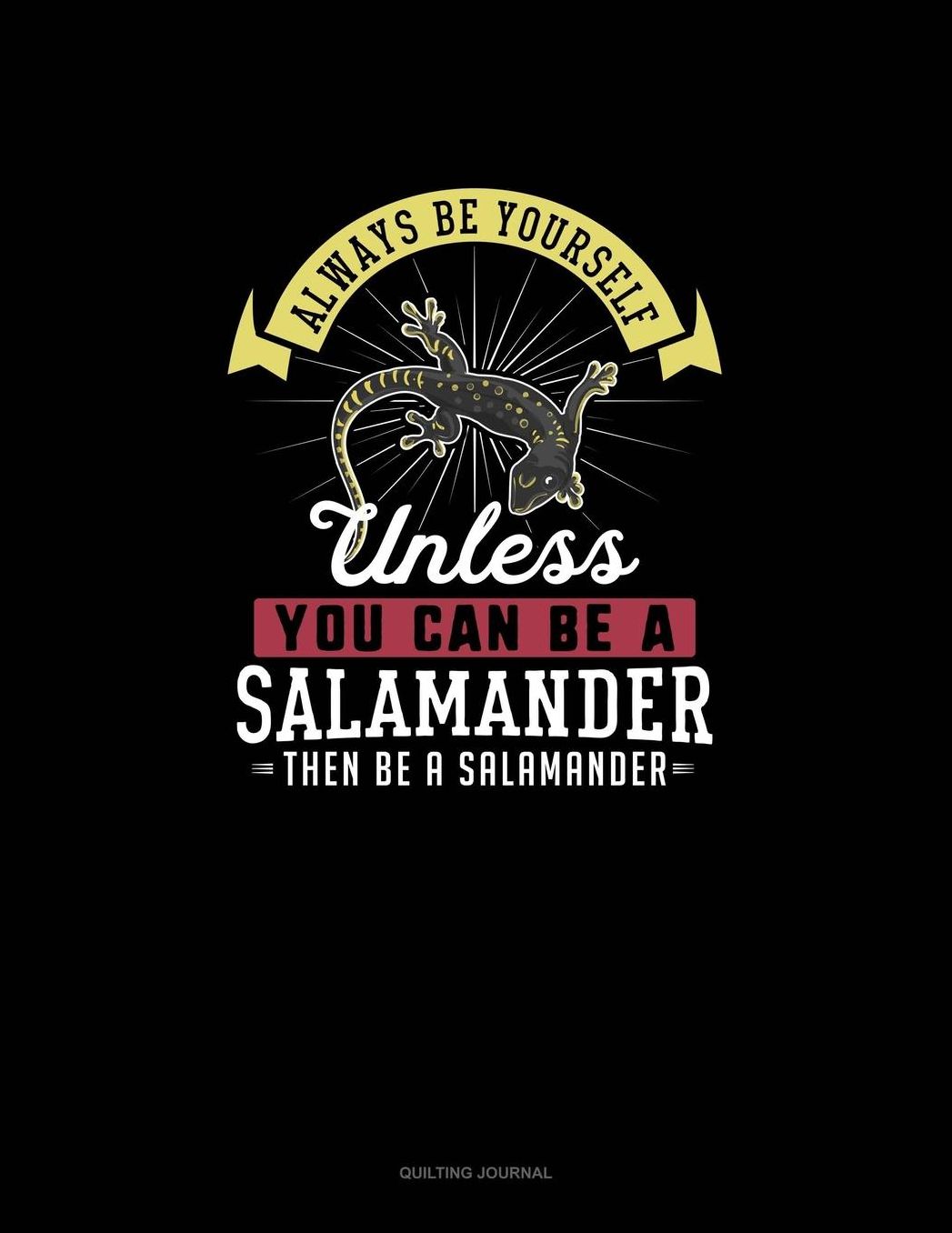Always Be Yourself Unless You Can Be A Salamander Then Be A Salamander: Quilting Journal