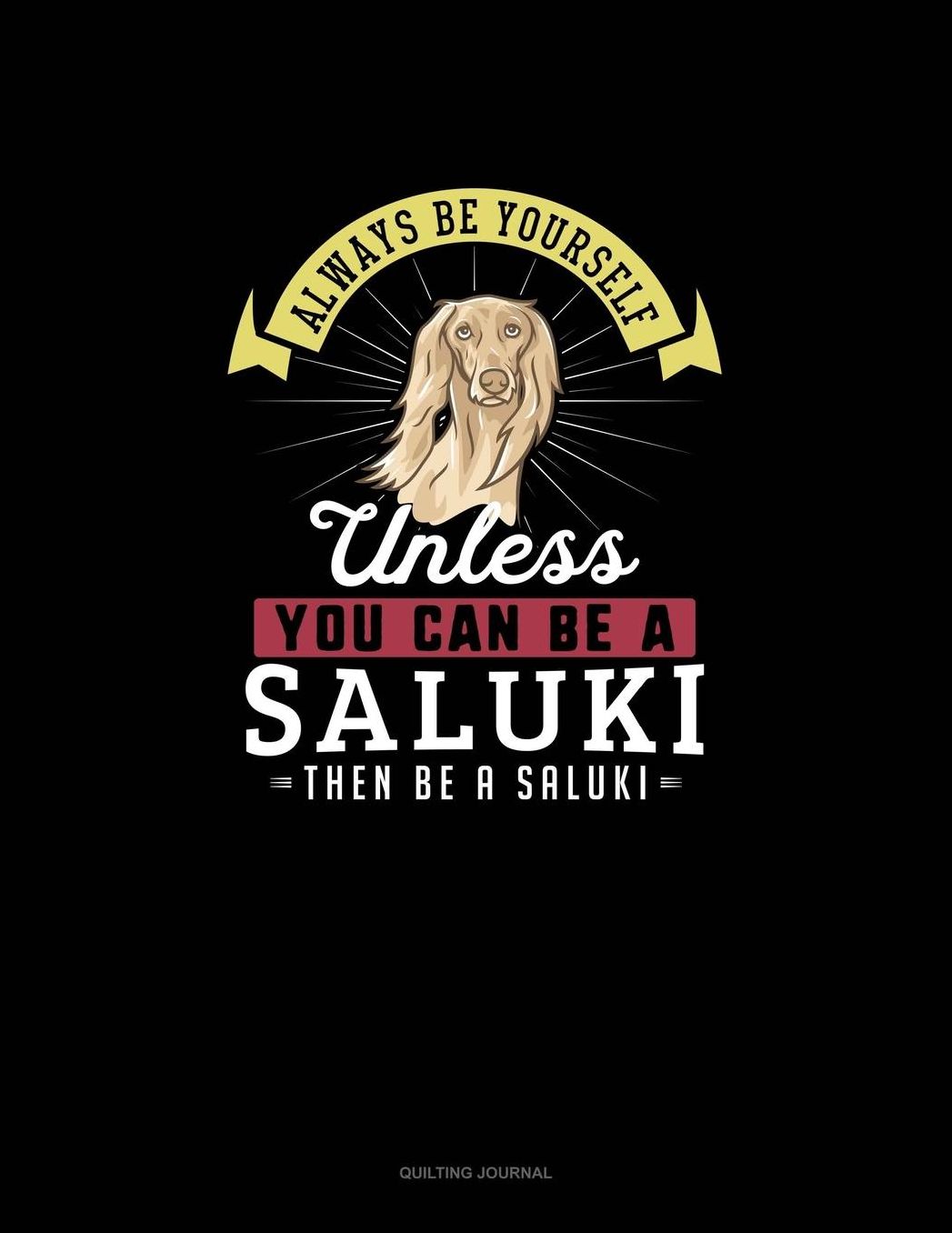 Always Be Yourself Unless You Can Be A Saluki Then Be A Saluki: Quilting Journal