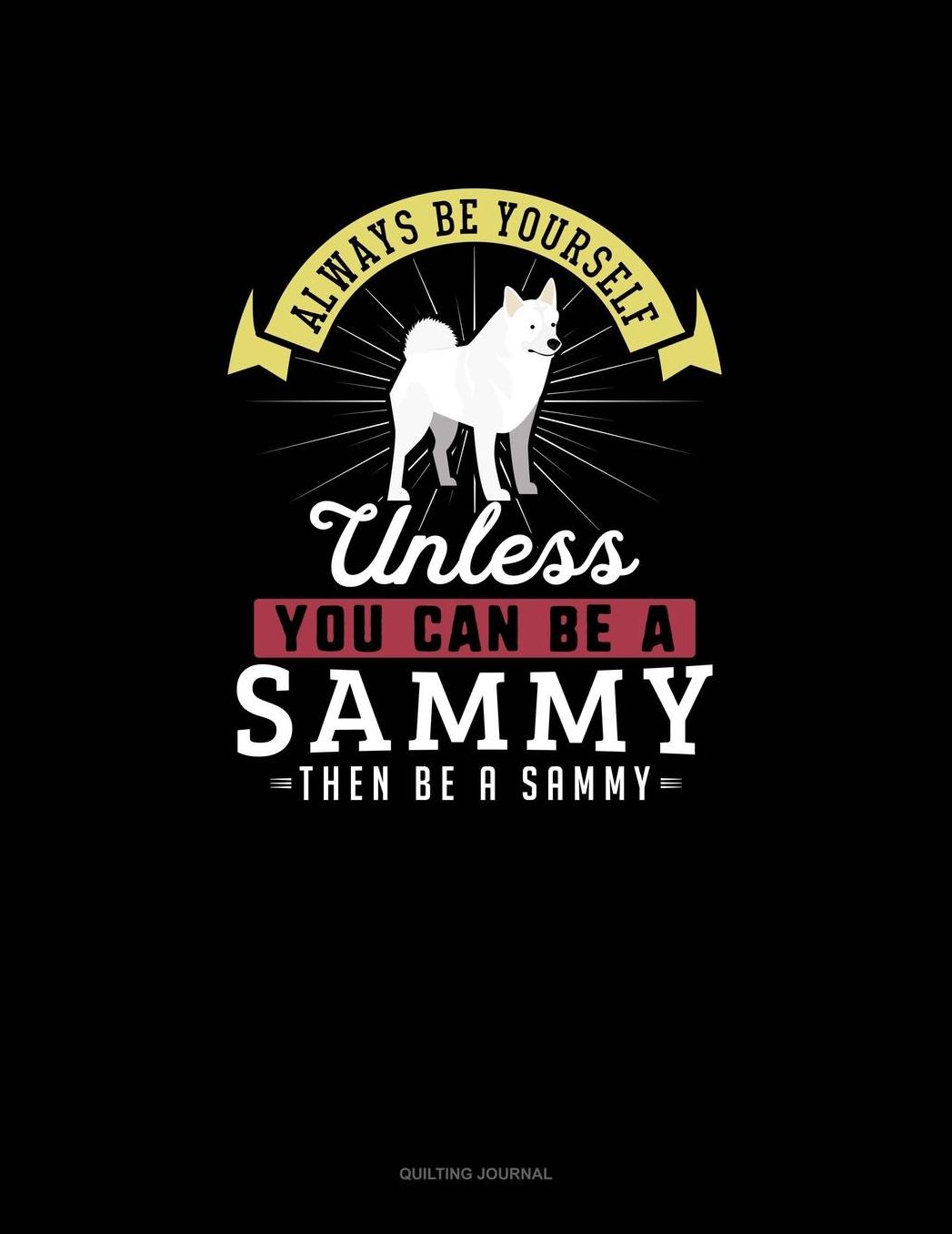 Always Be Yourself Unless You Can Be A Sammy Then Be A Sammy: Quilting Journal