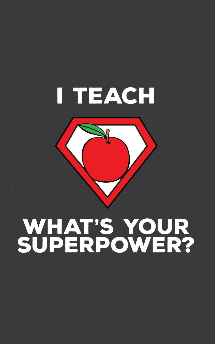 I Teach What's Your Superpower: I Teach What's Your Superpower Notebook - Funny Teacher Superheroes Appreciation Doodle Diary Book Gift Idea For Superhero Teachers Who Love Teaching Students! Great For Professor With Superpowers Making The Difference