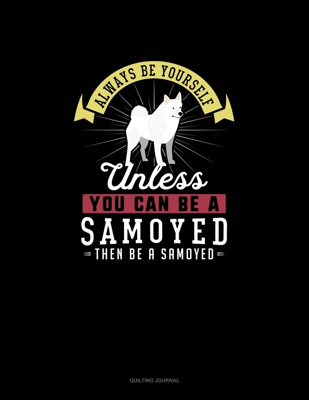 Always Be Yourself Unless You Can Be A Samoyed Then Be A Samoyed: Quilting Journal