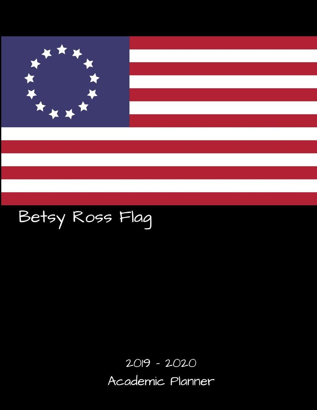 2019 - 2020 Academic Planner: Betsy Ross Flag: An 18 Month Weekly Calendar - July 2019 - December 2020