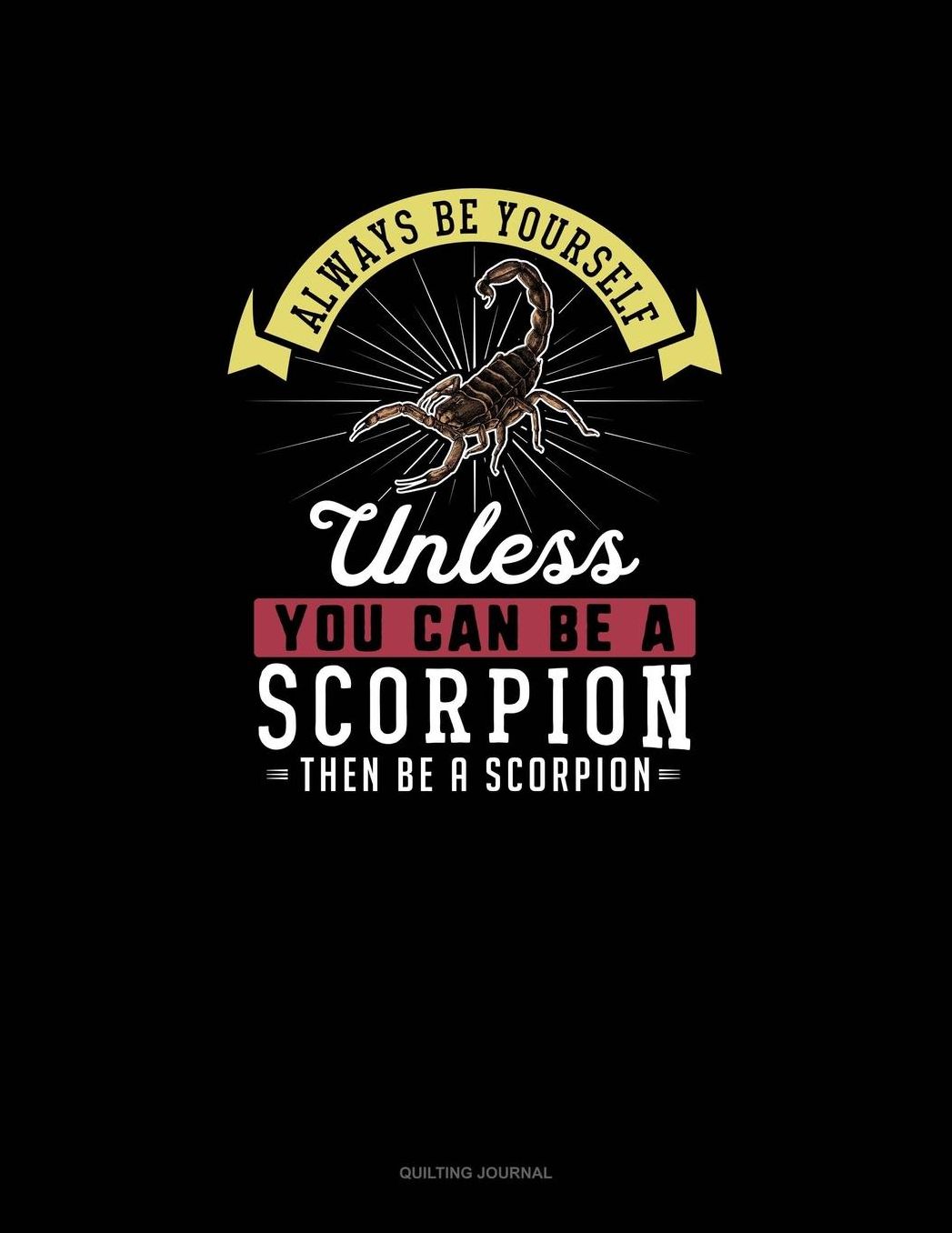 Always Be Yourself Unless You Can Be A Scorpion Then Be A Scorpion: Quilting Journal
