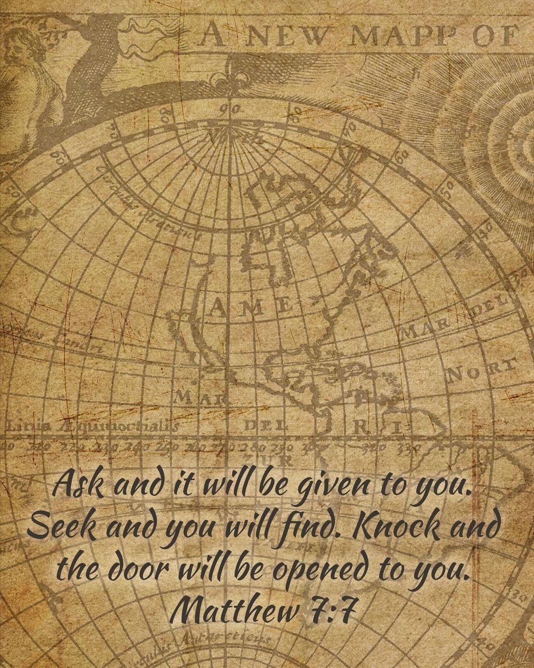 Ask and It Will Be Given to You. Seek and You Will Find. Knock and the Door Will Be Opened to You. Matthew 7: 7: Prayer Journal for Men with Scripture Verse - Matte Cover with Old Map Background- 8x10 with 110 Journal-Lined Pages