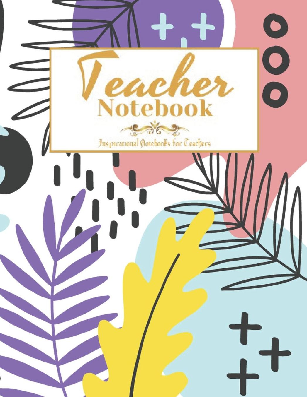Teacher Notebook: Inspirational Notebooks for Teachers, Perfect Year End Appreciation or Thank You Gift For Teachers, Notebook or Journal with Quote