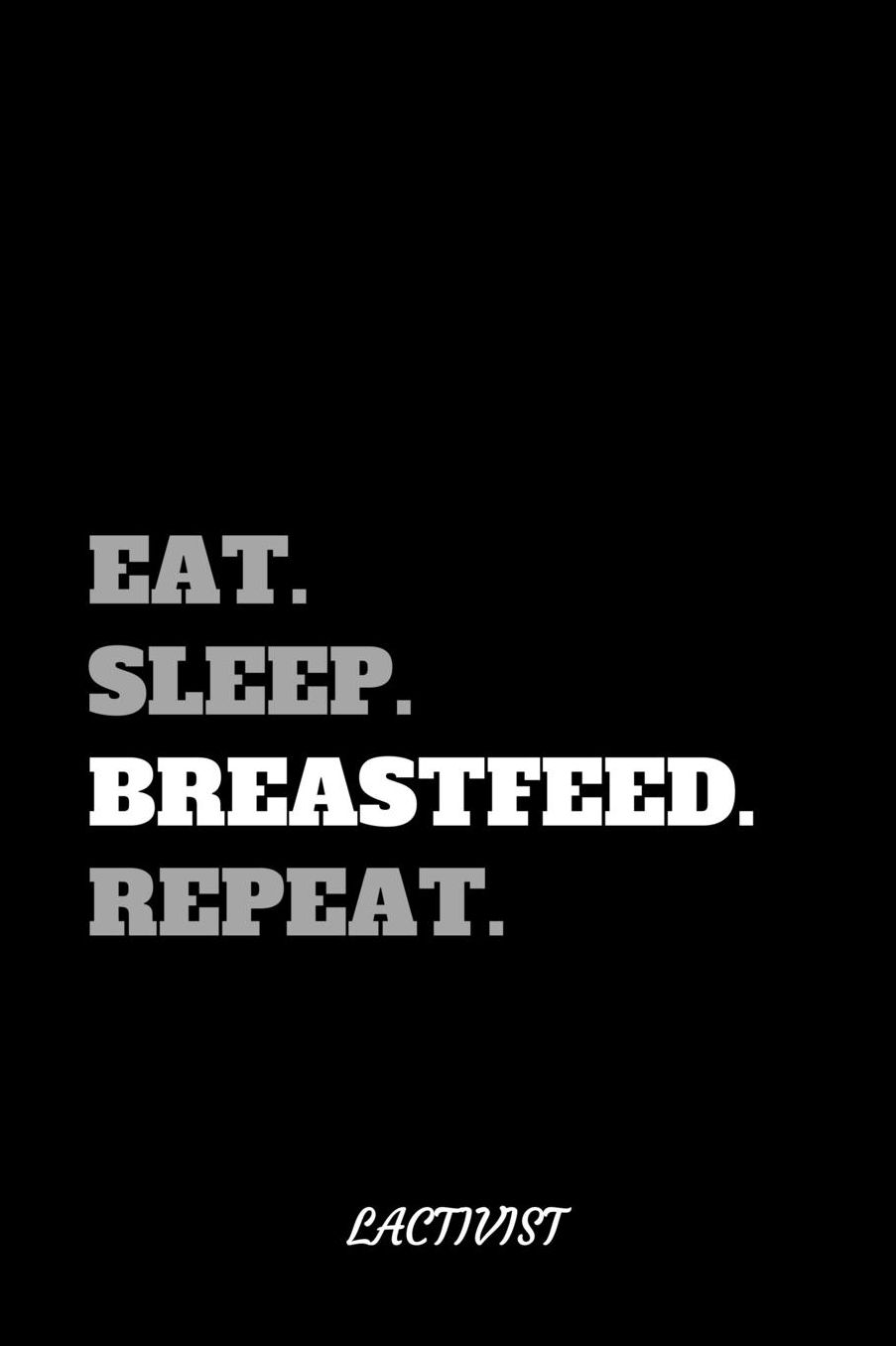 Eat. Sleep. Breastfeed. Repeat.: Lactivist Journal, Funny Lactivist Gag Gift, Lactivist Journal (6 x 9 Lined Notebook, 120 pages)