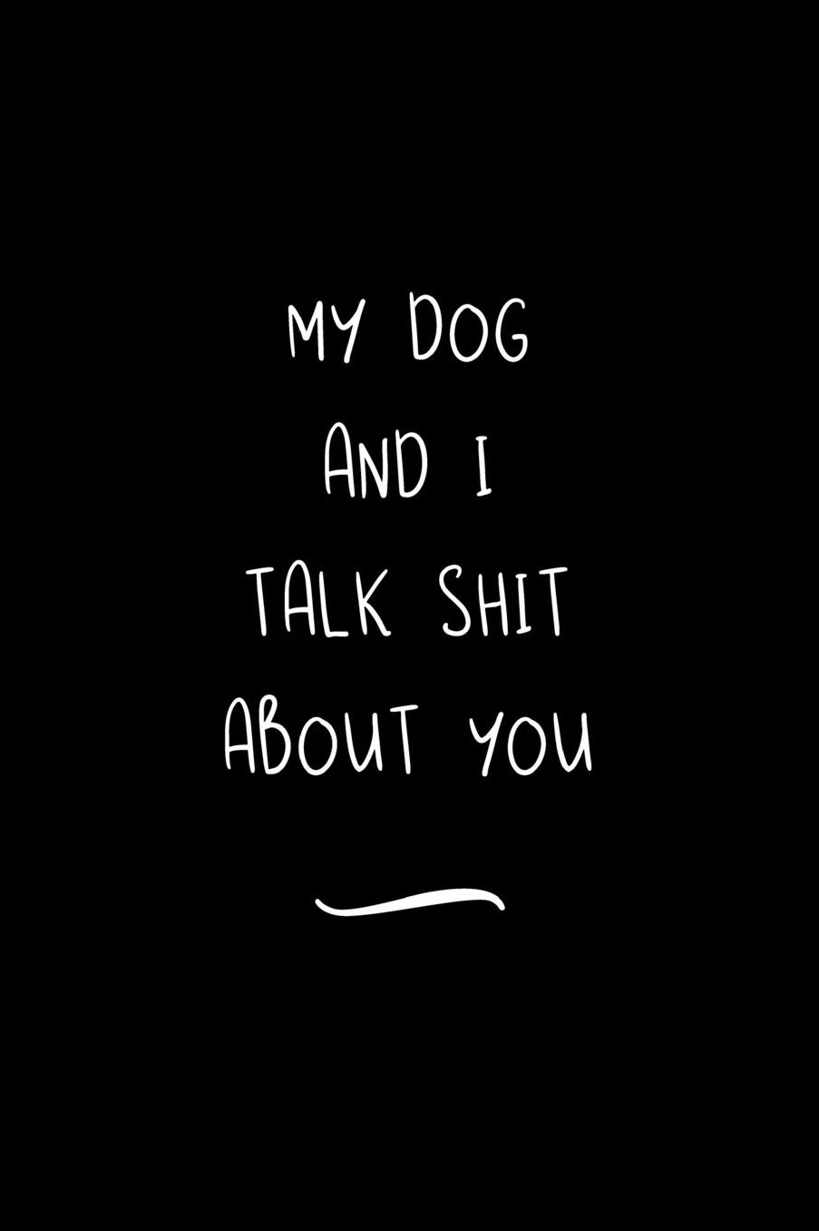 My Dog And I Talk Shit About You: Funny Office Notebook/Journal For Women/Men/Coworkers/Boss/Business Woman/Funny office work desk humor/ Stress Relief Anger Management Journal(6x9 inch)
