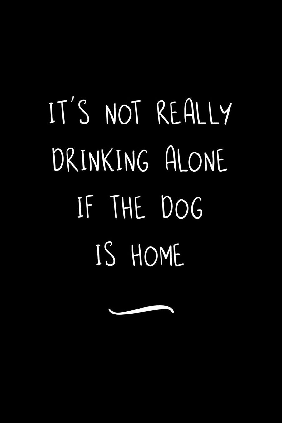 It's Not Really Drinking Alone If The Dog Is Home: Funny Office Notebook/Journal For Women/Men/Coworkers/Boss/Business Woman/Funny office work desk humor/ Stress Relief Anger Management Journal(6x9 inch)