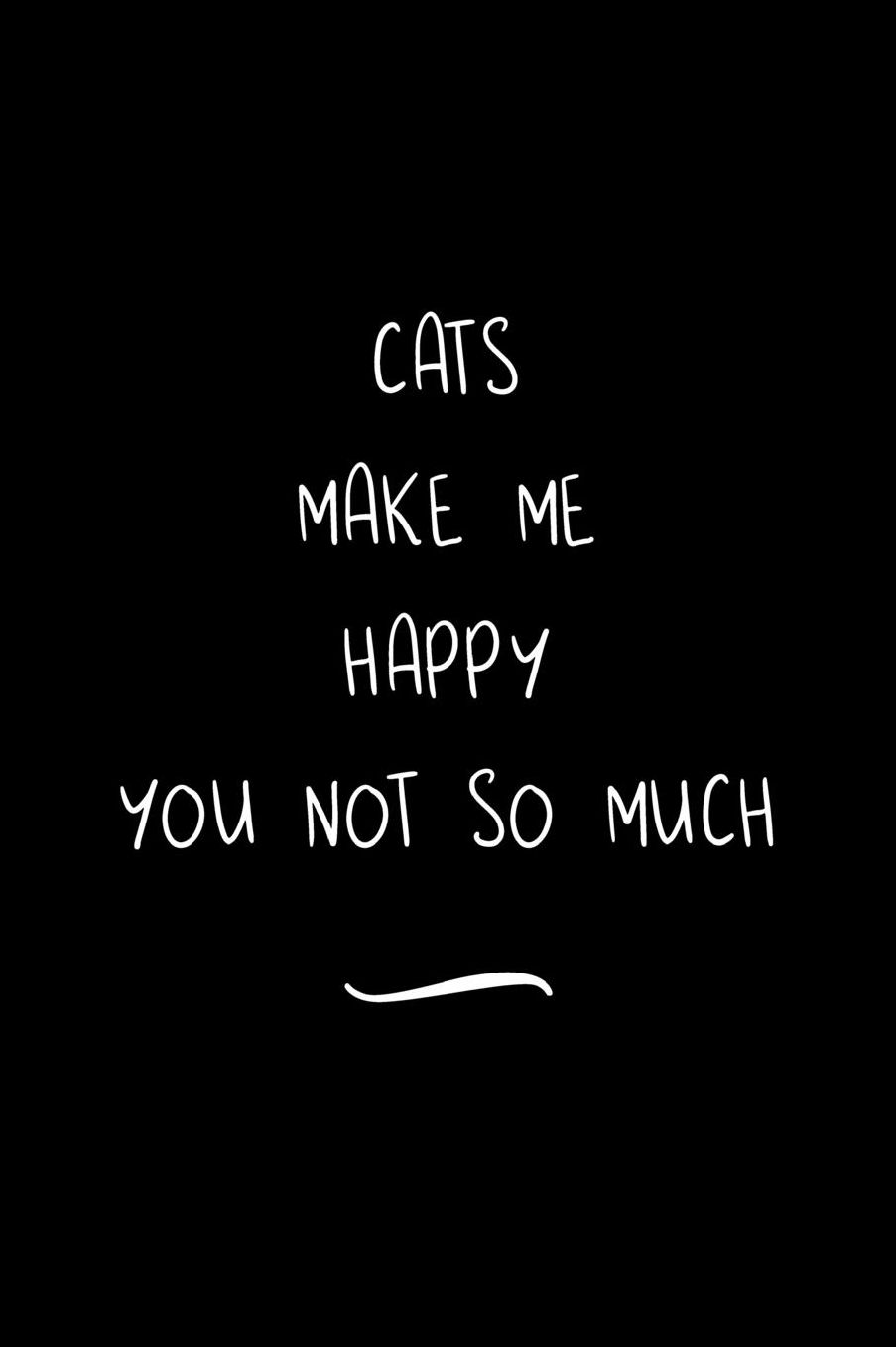 Cats Make Me Happy You Not So Much: Funny Office Notebook/Journal For Women/Men/Coworkers/Boss/Business Woman/Funny office work desk humor/ Stress Relief Anger Management Journal(6x9 inch)
