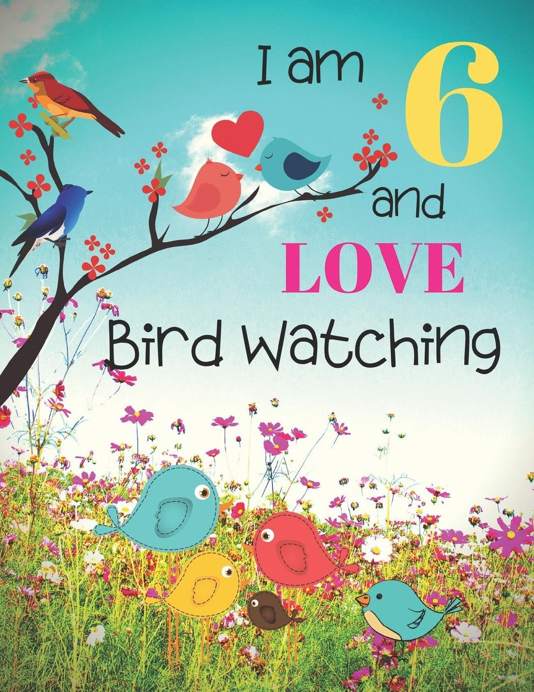 I am 6 and LOVE Bird Watching: Bird Watching Logbook Notebook and Sketchbook for Six Year Old Kids Who Love Birds and Nature. Draw, Record and Write Your Experiences in Bird Watching. Great Fun for Children.