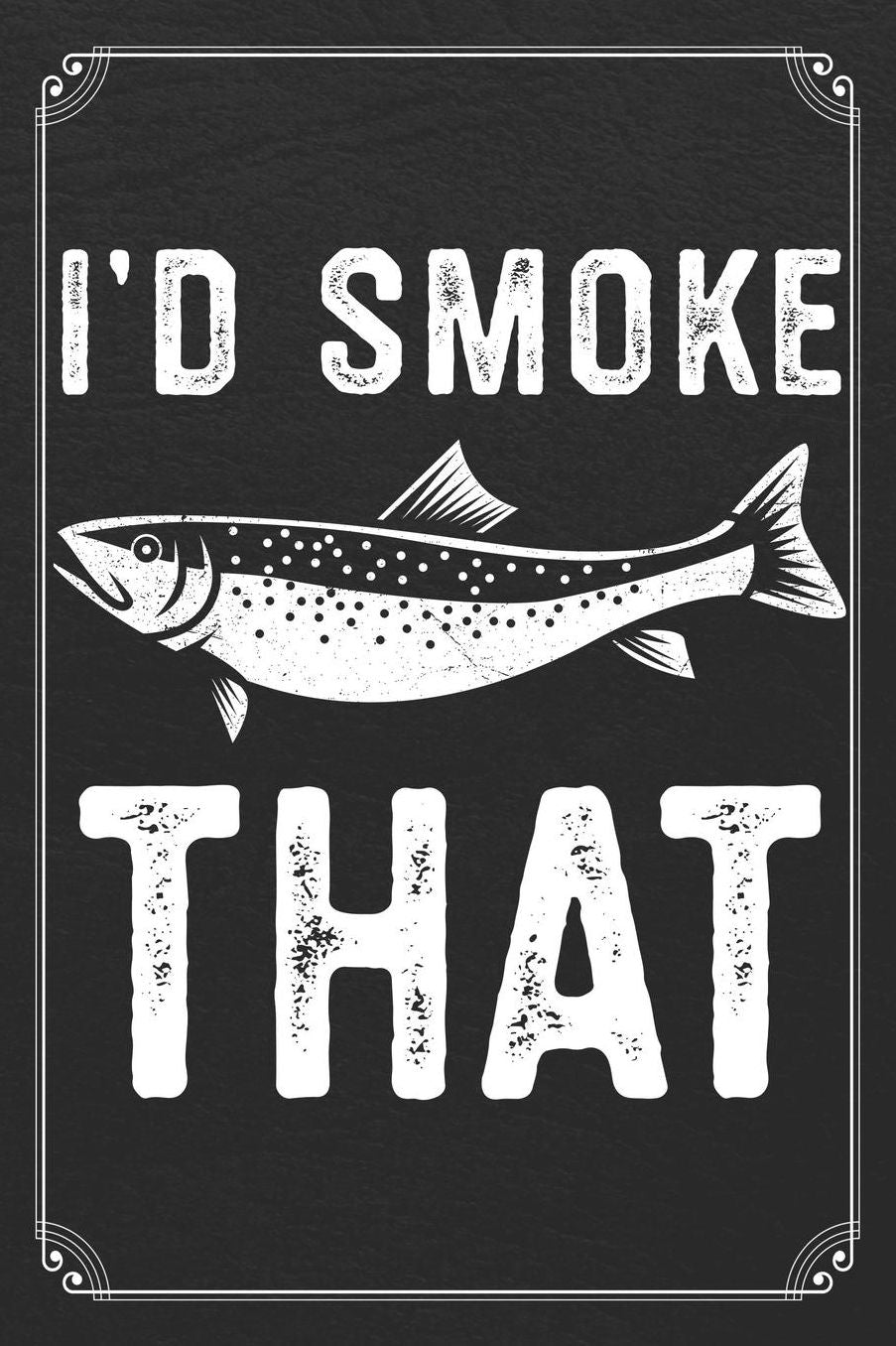I'd Smoke That: Fishing Log Fisherman Logbook Journal Notebook