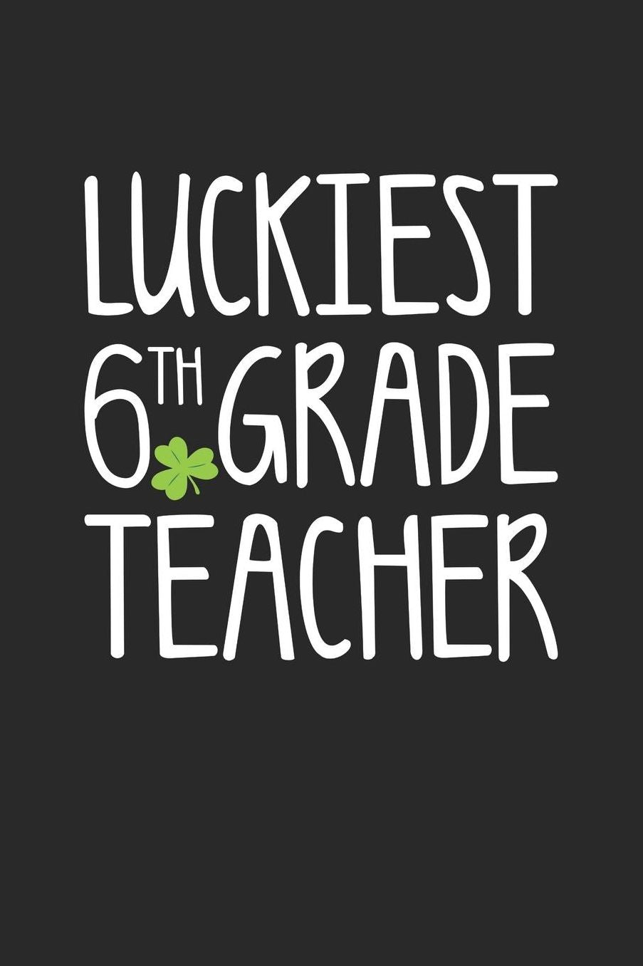 St. Patrick's Day Notebook - Luckiest 6th Grade Teacher St. Patrick's Day Gift - St. Patrick's Day Journal: Medium College-Ruled Journey Diary, 110 page, Lined, 6x9 (15.2 x 22.9 cm)