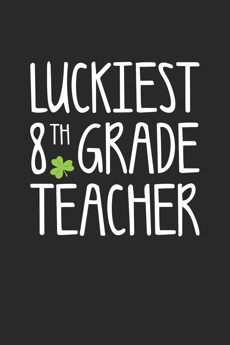 St. Patrick's Day Notebook - Luckiest 8th Grade Teacher St. Patrick's Day Gift - St. Patrick's Day Journal: Medium College-Ruled Journey Diary, 110 page, Lined, 6x9 (15.2 x 22.9 cm)