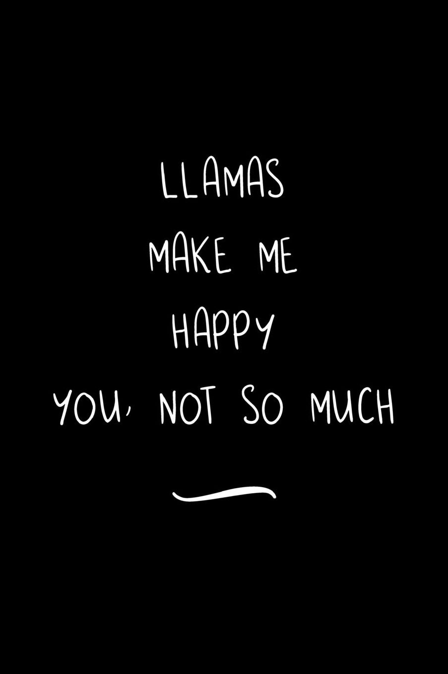 Llamas Make Me Happy You Not So Much: Funny Office Notebook/Journal For Women/Men/Coworkers/Boss/Business Woman/Funny office work desk humor/ Stress Relief Anger Management Journal(6x9 inch)