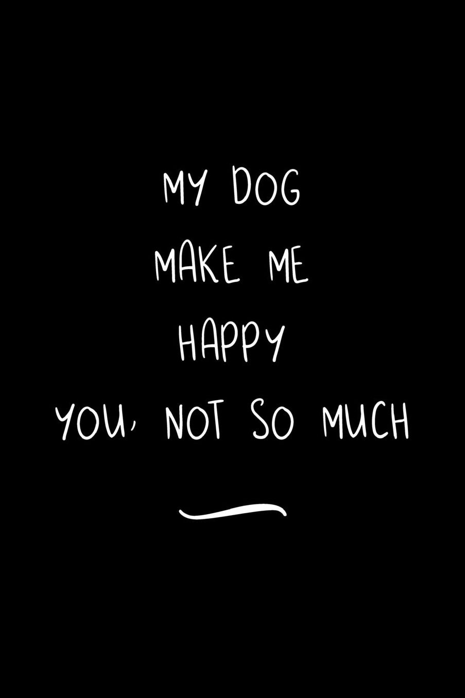 My Dog Make Me Happy You Not So Much: Funny Office Notebook/Journal For Women/Men/Coworkers/Boss/Business Woman/Funny office work desk humor/ Stress Relief Anger Management Journal(6x9 inch)