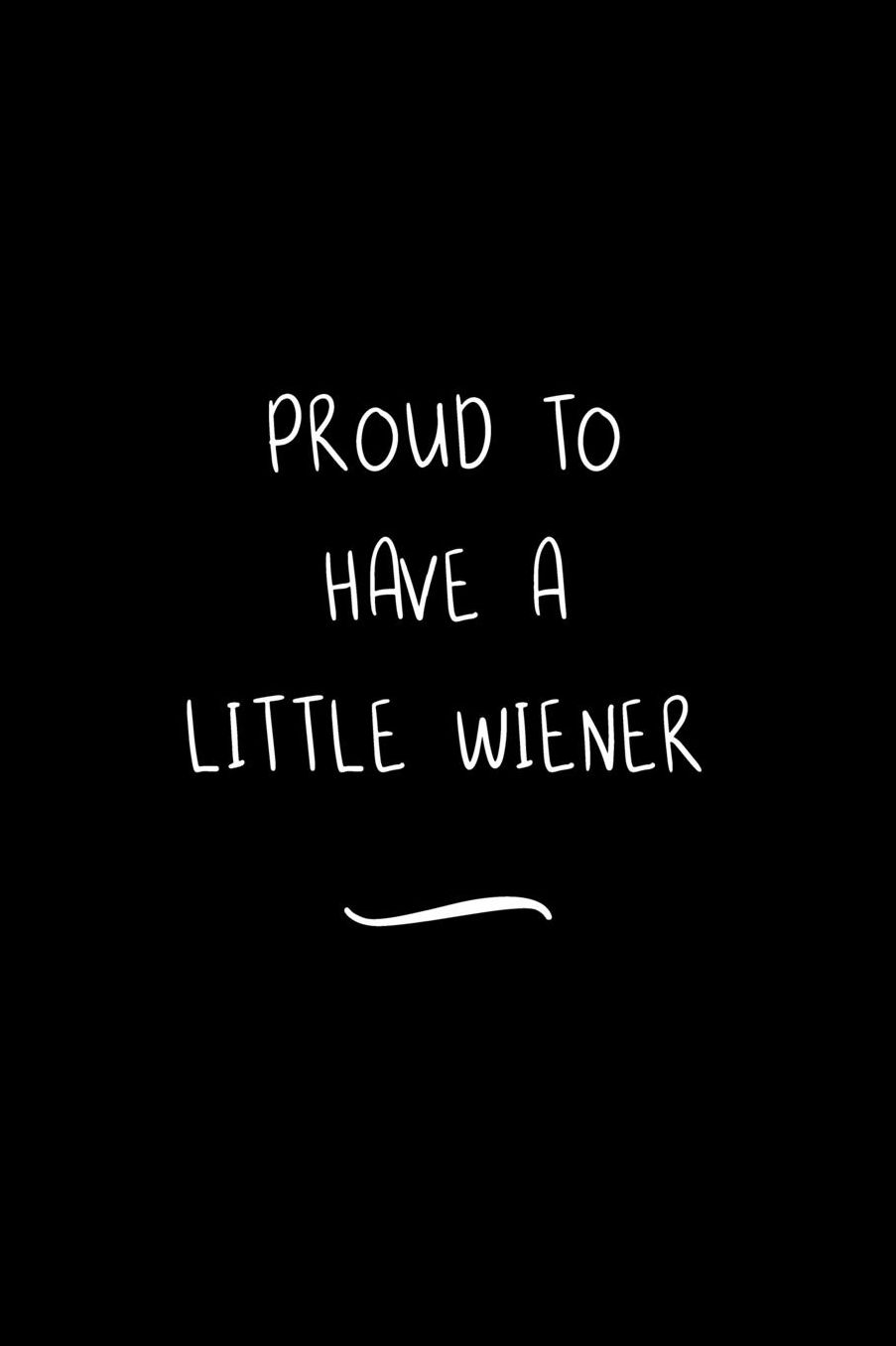 Proud To Have A Little Wiener: Funny Office Notebook/Journal For Women/Men/Coworkers/Boss/Business Woman/Funny office work desk humor/ Stress Relief Anger Management Journal(6x9 inch)