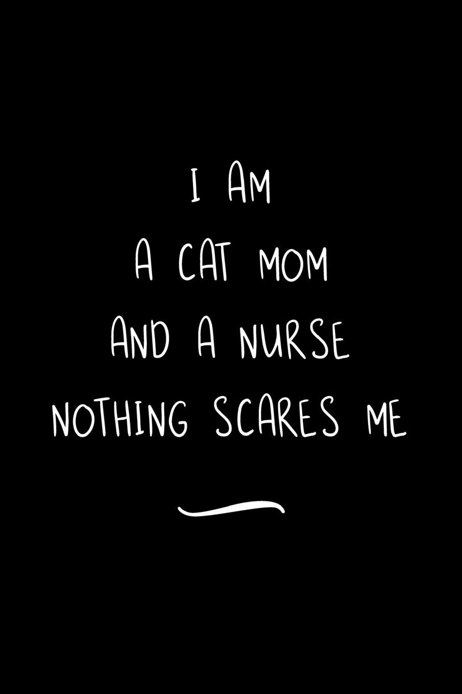 I Am A Cat Mom And A Nurse Nothing Scares Me: Funny Office Notebook/Journal For Women/Men/Coworkers/Boss/Business Woman/Funny office work desk humor/ Stress Relief Anger Management Journal(6x9 inch)